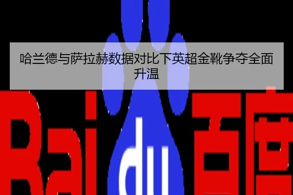 哈兰德与萨拉赫数据对比下英超金靴争夺全面升温