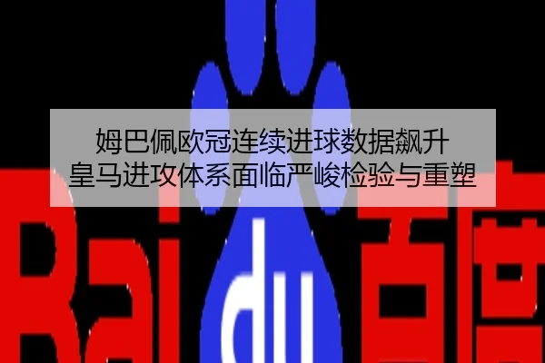 姆巴佩欧冠连续进球数据飙升 皇马进攻体系面临严峻检验与重塑