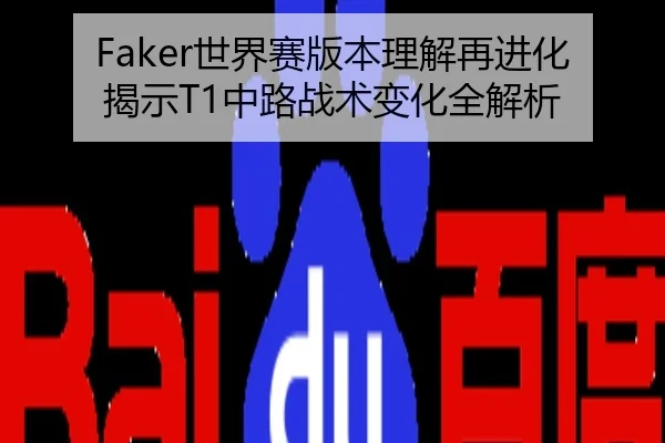 Faker世界赛版本理解再进化揭示T1中路战术变化全解析